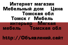 Интернет-магазин «Мебельный дом» › Цена ­ 564 - Томская обл., Томск г. Мебель, интерьер » Мягкая мебель   . Томская обл.